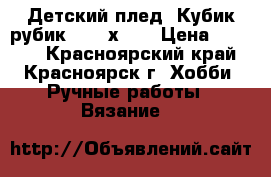 Детский плед “Кубик рубик“ (108х88) › Цена ­ 1 500 - Красноярский край, Красноярск г. Хобби. Ручные работы » Вязание   